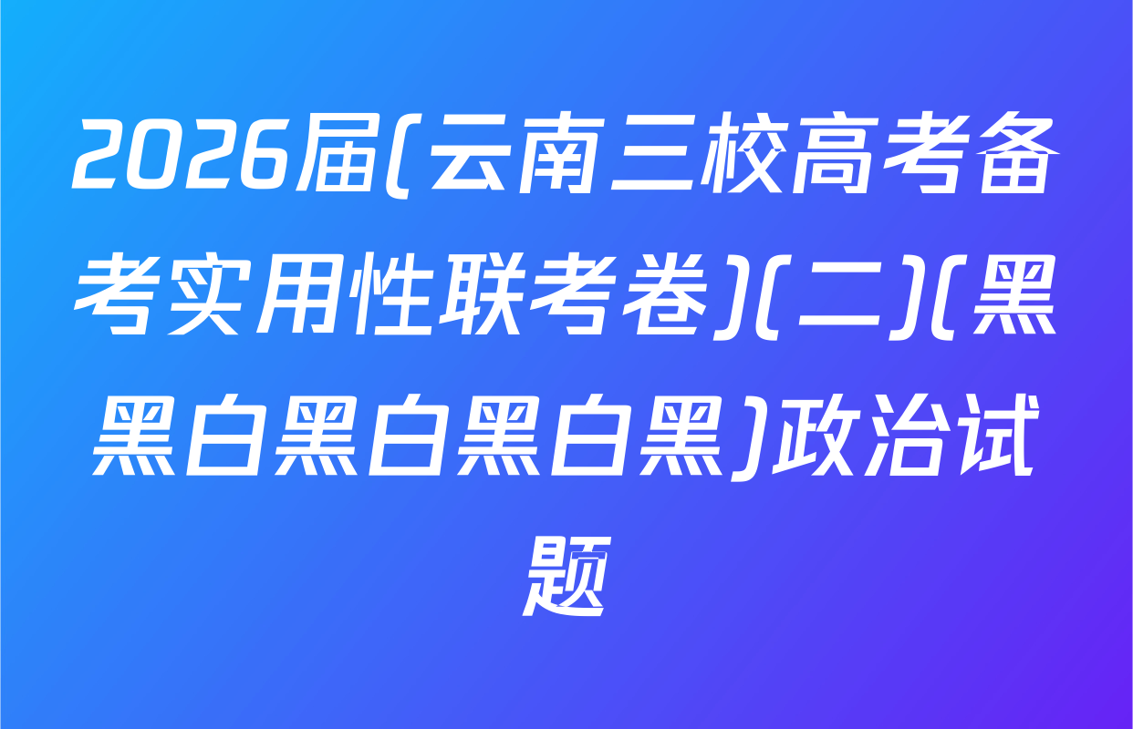 2026届(云南三校高考备考实用性联考卷)(二)(黑黑白黑白黑白黑)政治试题
