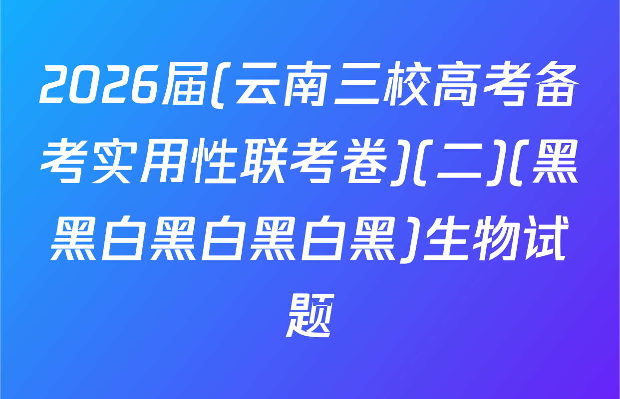 2026届(云南三校高考备考实用性联考卷)(二)(黑黑白黑白黑白黑)生物试题