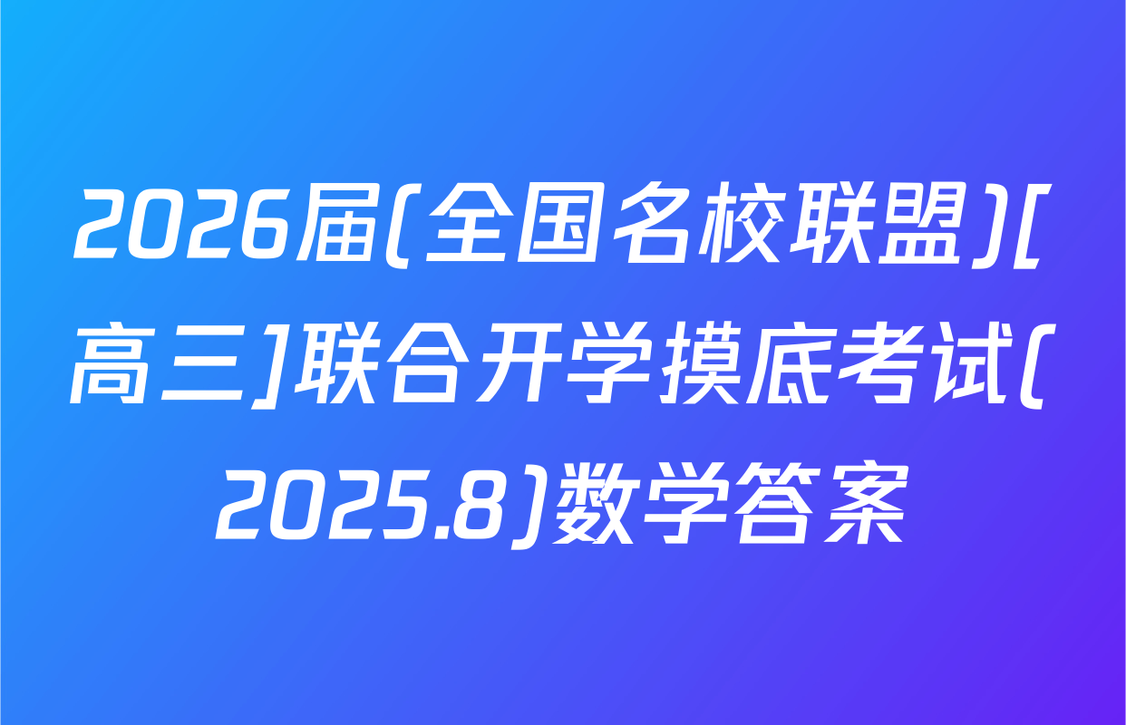 2026届(全国名校联盟)[高三]联合开学摸底考试(2025.8)数学答案