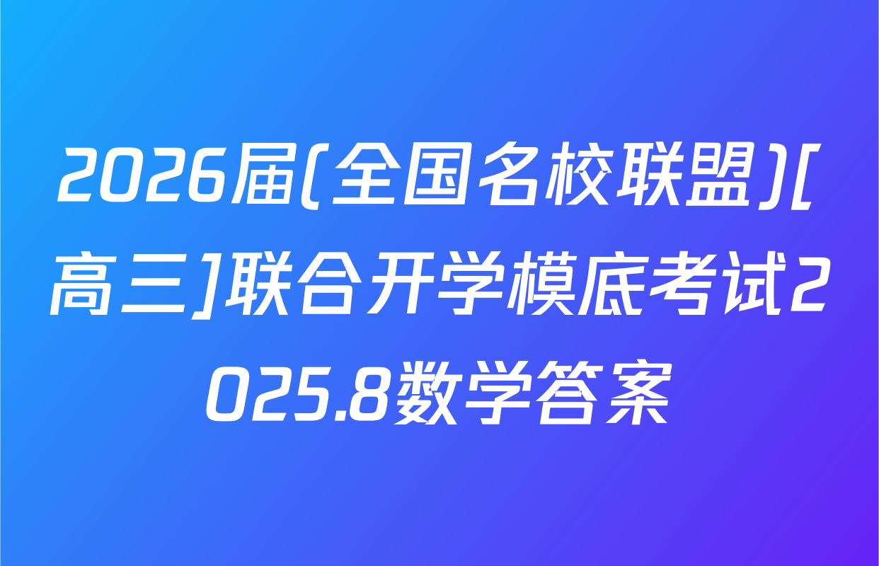 2026届(全国名校联盟)[高三]联合开学模底考试2025.8数学答案