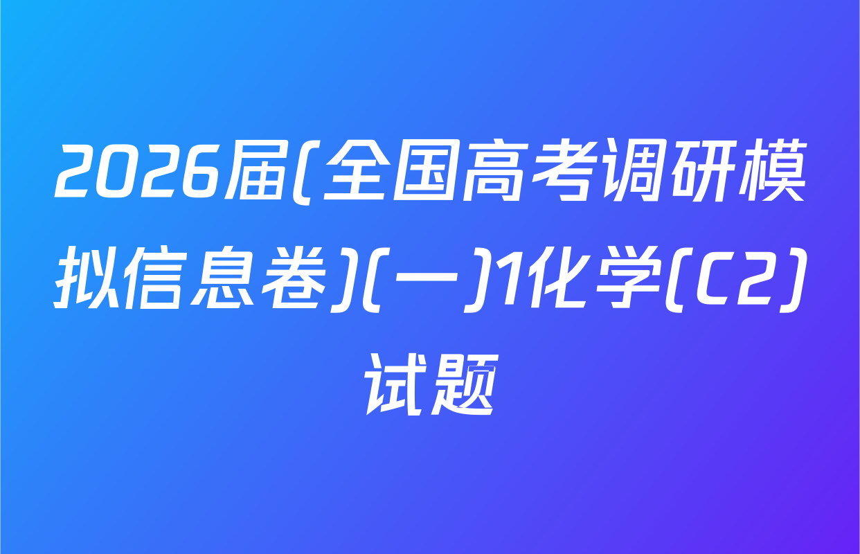 2026届(全国高考调研模拟信息卷)(一)1化学(C2)试题