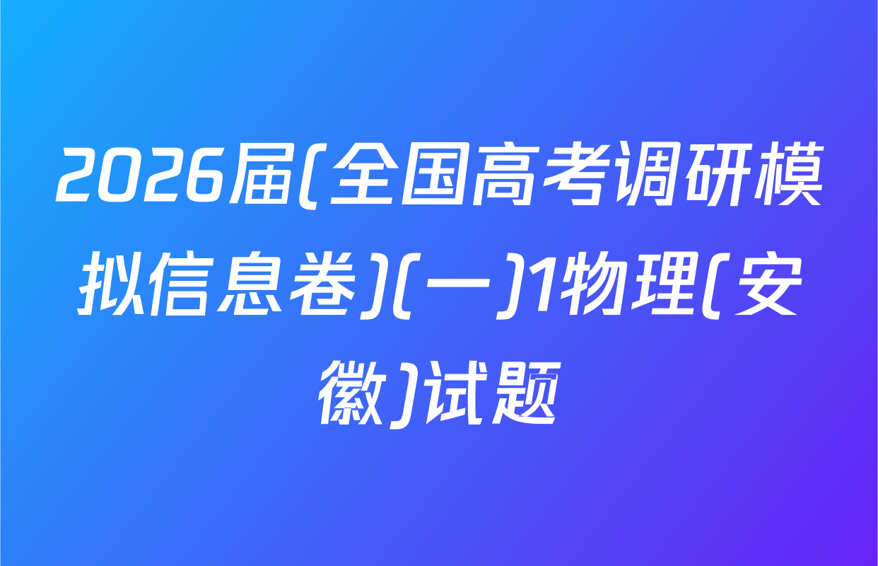2026届(全国高考调研模拟信息卷)(一)1物理(安徽)试题