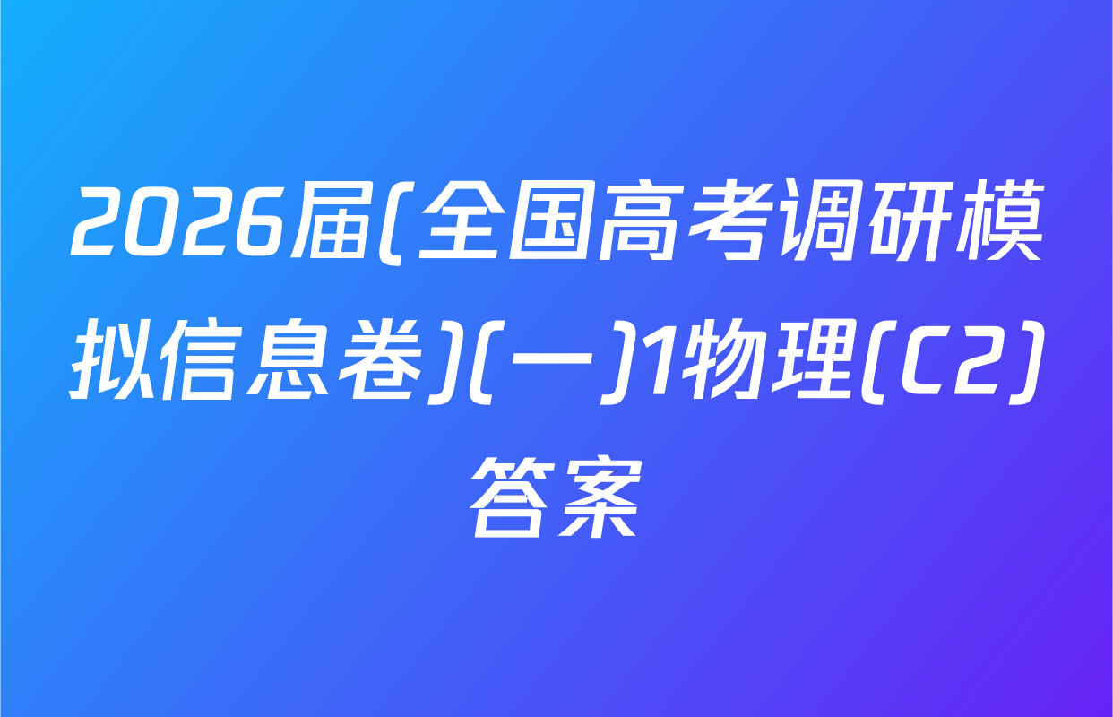 2026届(全国高考调研模拟信息卷)(一)1物理(C2)答案