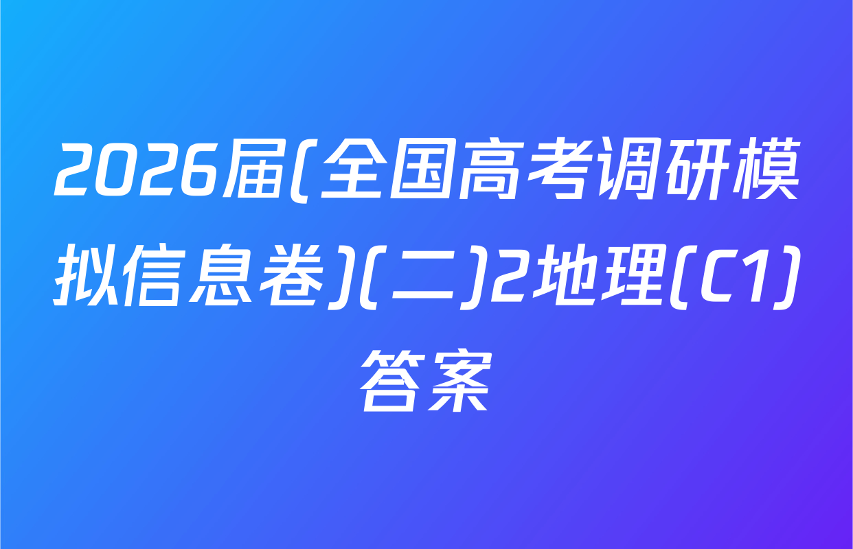 2026届(全国高考调研模拟信息卷)(二)2地理(C1)答案