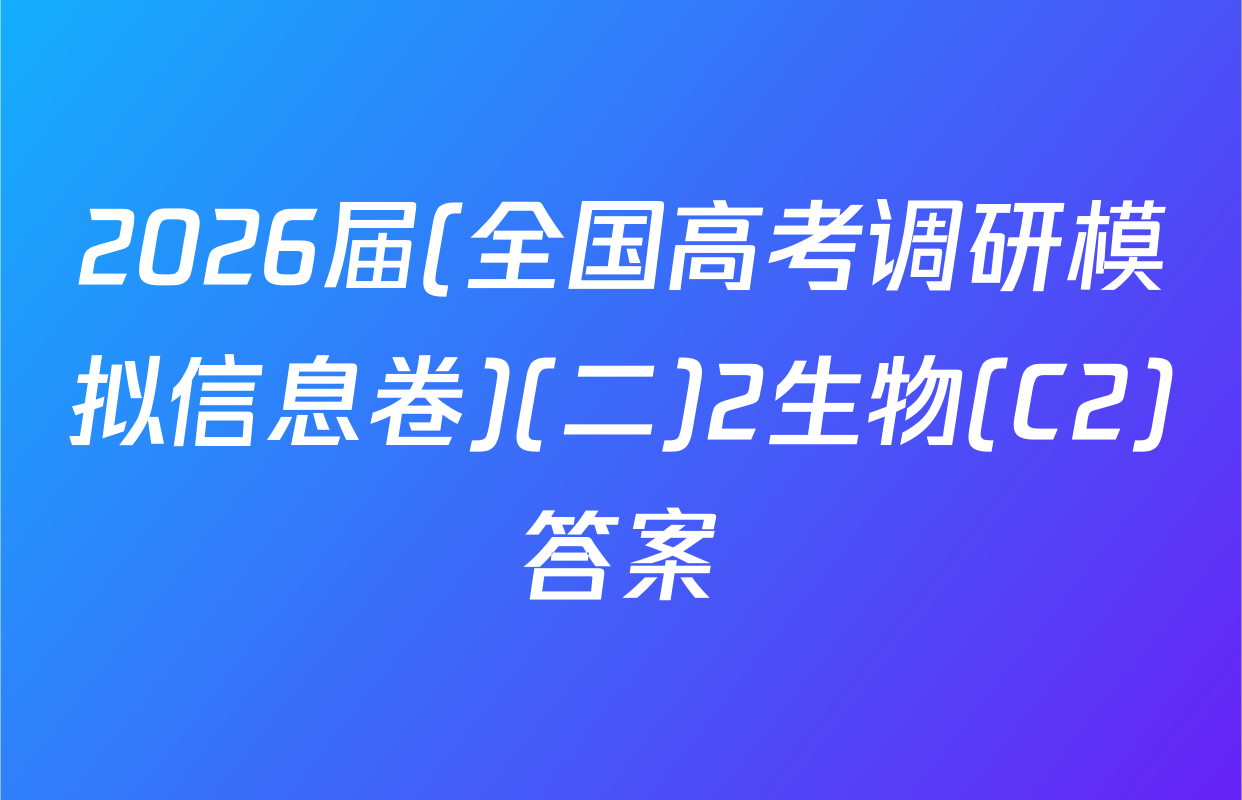 2026届(全国高考调研模拟信息卷)(二)2生物(C2)答案