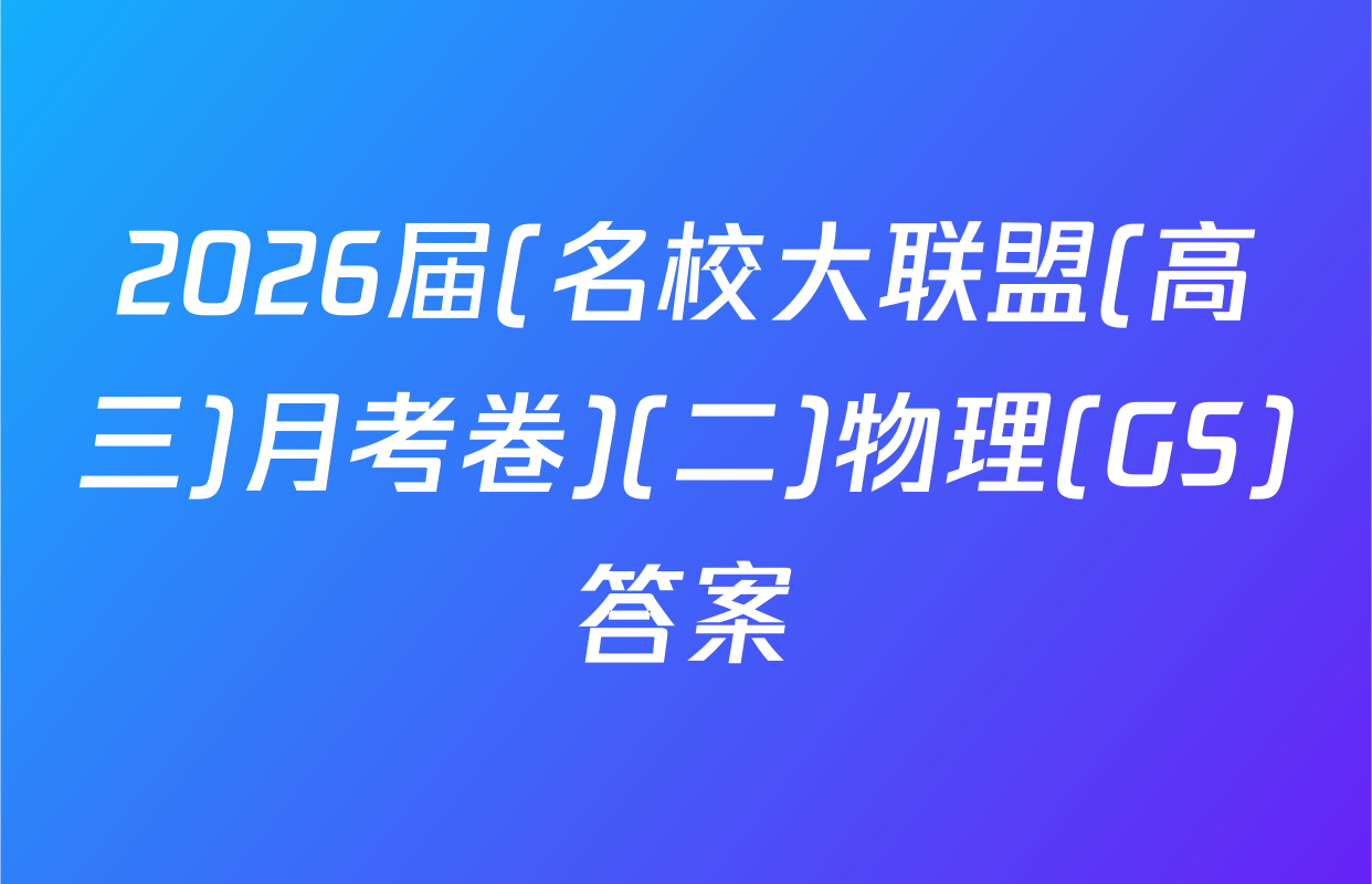 2026届(名校大联盟(高三)月考卷)(二)物理(GS)答案