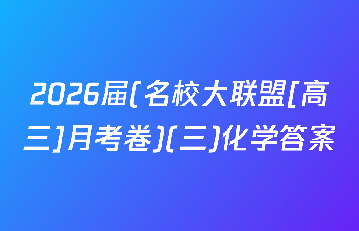 2026届(名校大联盟[高三]月考卷)(三)化学答案