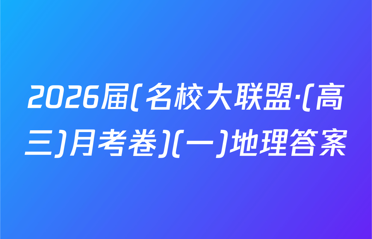 2026届(名校大联盟·(高三)月考卷)(一)地理答案
