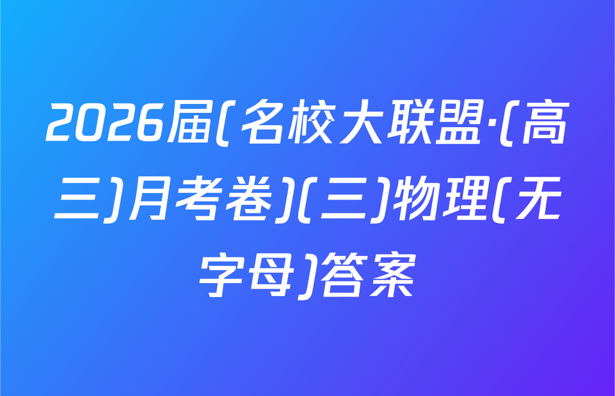 2026届(名校大联盟·(高三)月考卷)(三)物理(无字母)答案