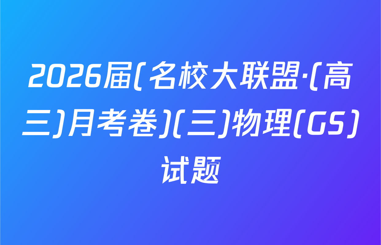 2026届(名校大联盟·(高三)月考卷)(三)物理(GS)试题