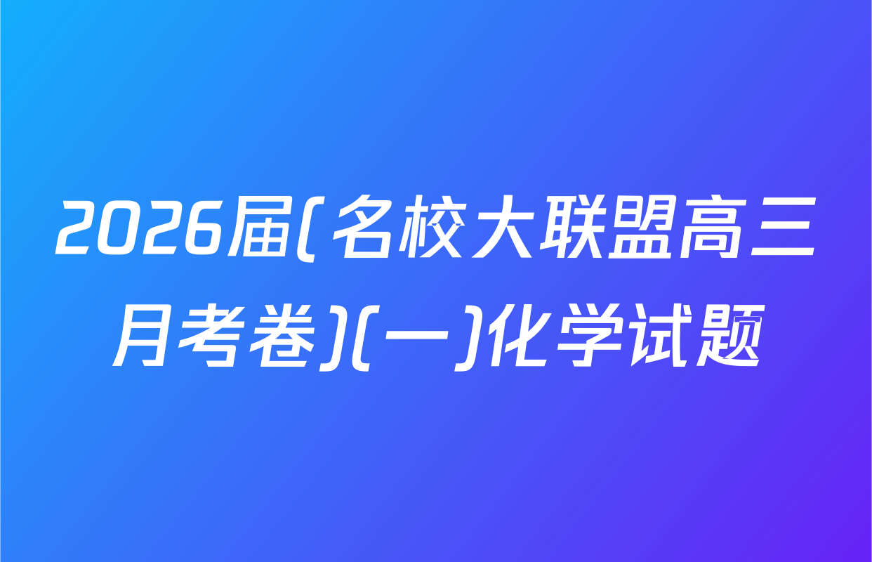 2026届(名校大联盟高三月考卷)(一)化学试题