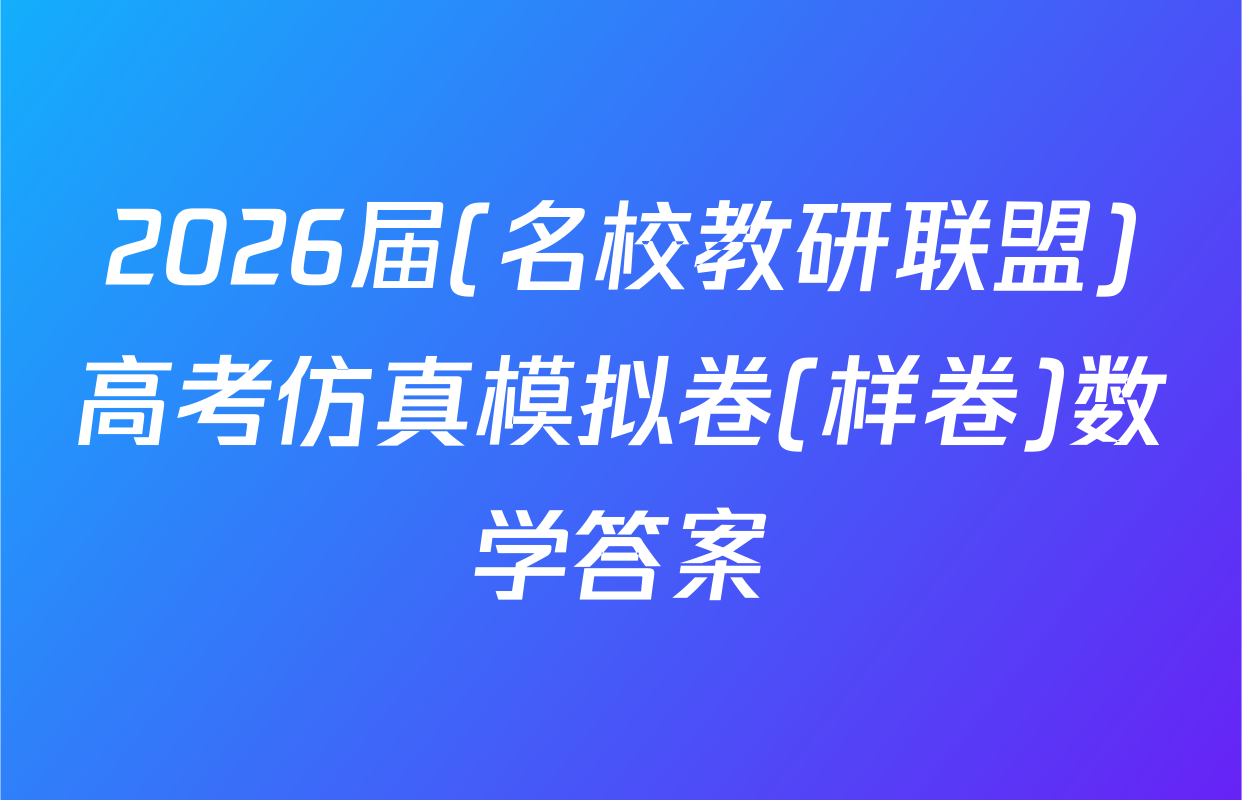 2026届(名校教研联盟)高考仿真模拟卷(样卷)数学答案