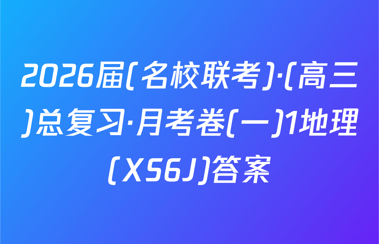 2026届(名校联考)·(高三)总复习·月考卷(一)1地理(XS6J)答案