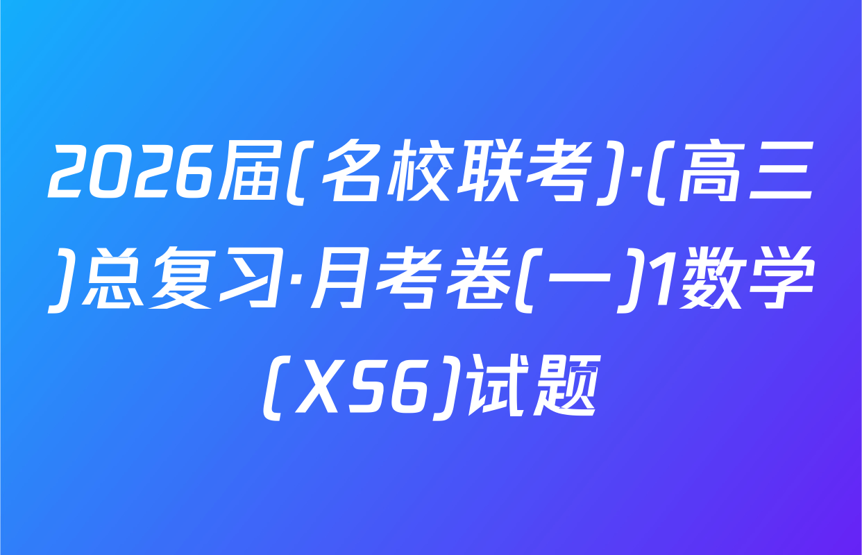 2026届(名校联考)·(高三)总复习·月考卷(一)1数学(XS6)试题