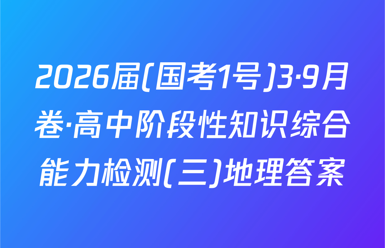 2026届(国考1号)3·9月卷·高中阶段性知识综合能力检测(三)地理答案
