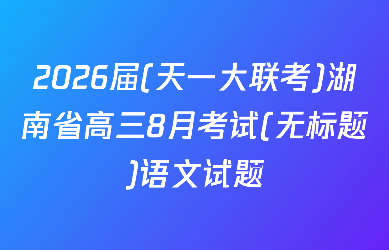 2026届(天一大联考)湖南省高三8月考试(无标题)语文试题