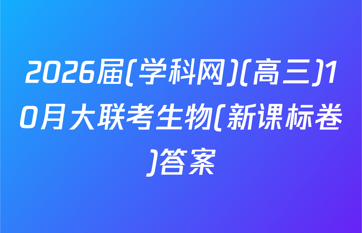 2026届(学科网)(高三)10月大联考生物(新课标卷)答案