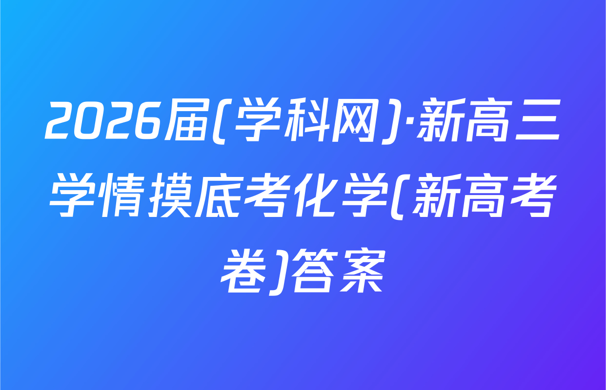 2026届(学科网)·新高三学情摸底考化学(新高考卷)答案