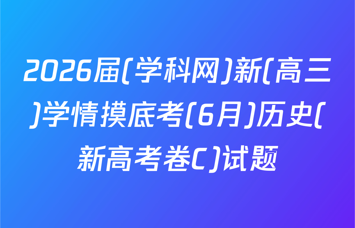 2026届(学科网)新(高三)学情摸底考(6月)历史(新高考卷C)试题