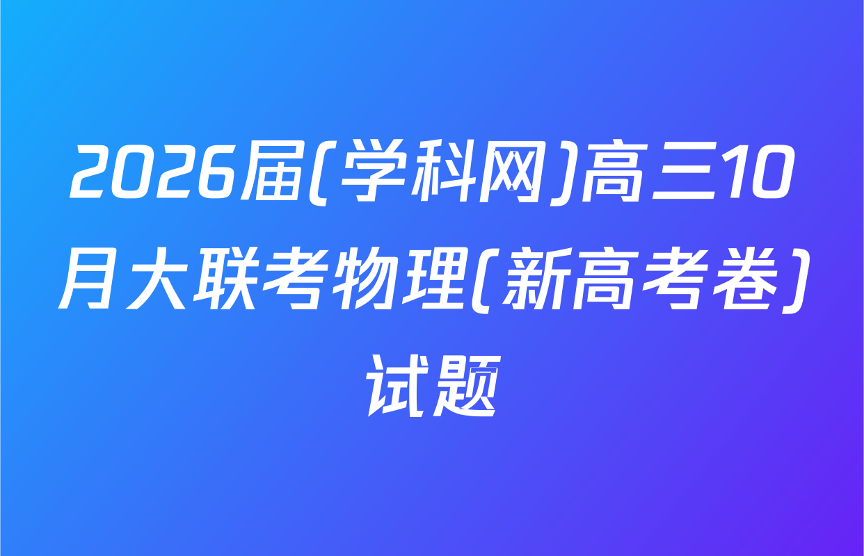 2026届(学科网)高三10月大联考物理(新高考卷)试题