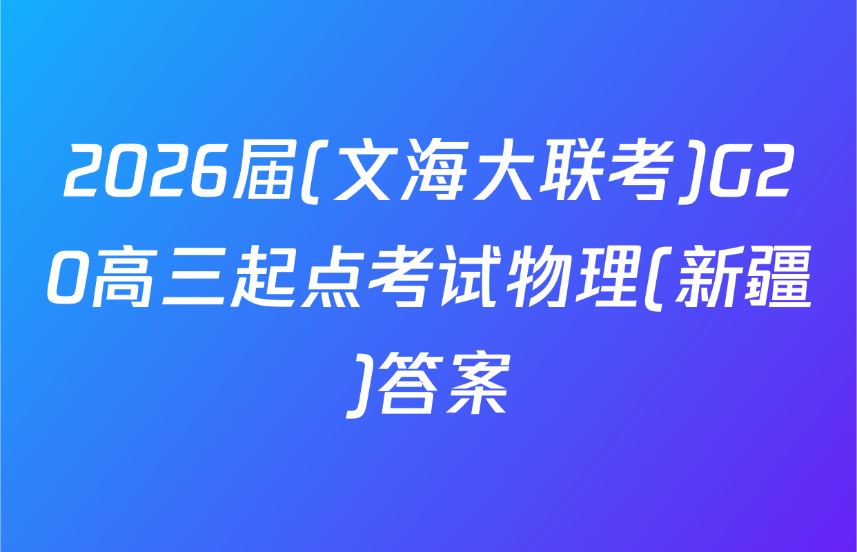 2026届(文海大联考)G20高三起点考试物理(新疆)答案