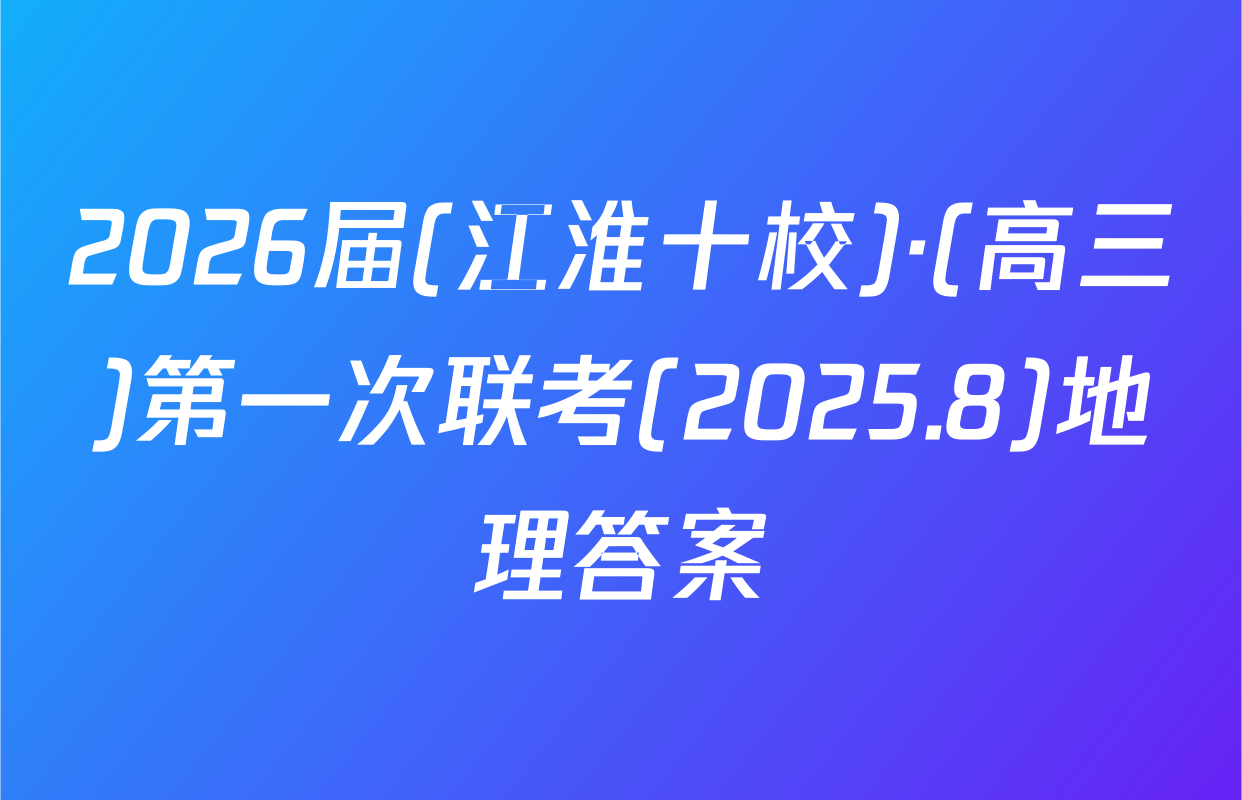 2026届(江淮十校)·(高三)第一次联考(2025.8)地理答案