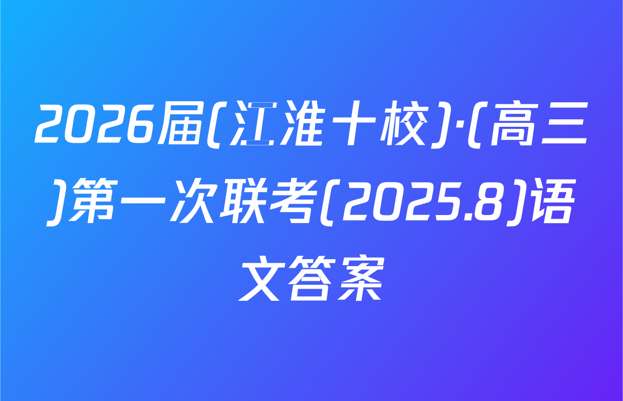 2026届(江淮十校)·(高三)第一次联考(2025.8)语文答案