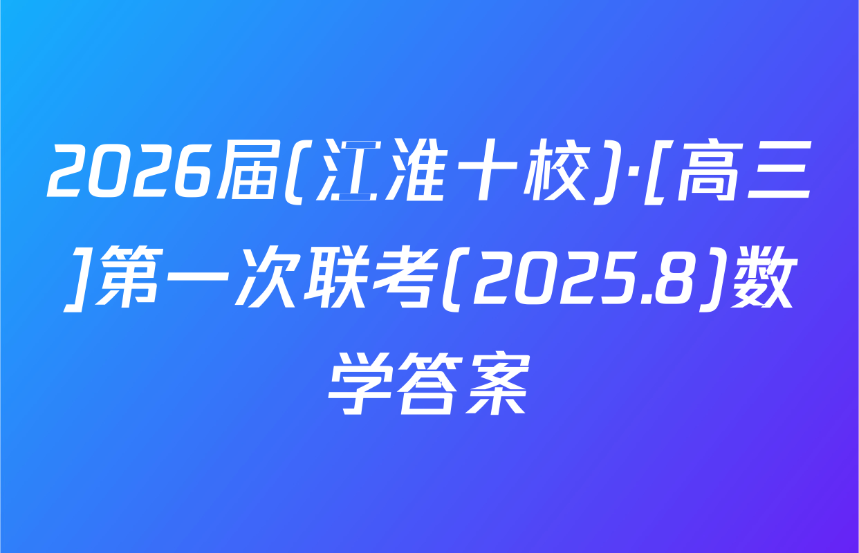 2026届(江淮十校)·[高三]第一次联考(2025.8)数学答案