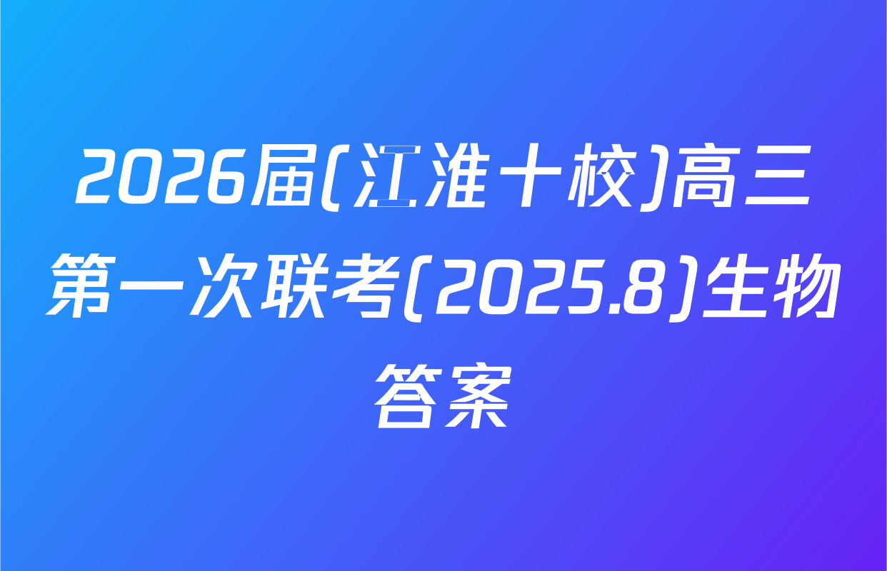 2026届(江淮十校)高三第一次联考(2025.8)生物答案