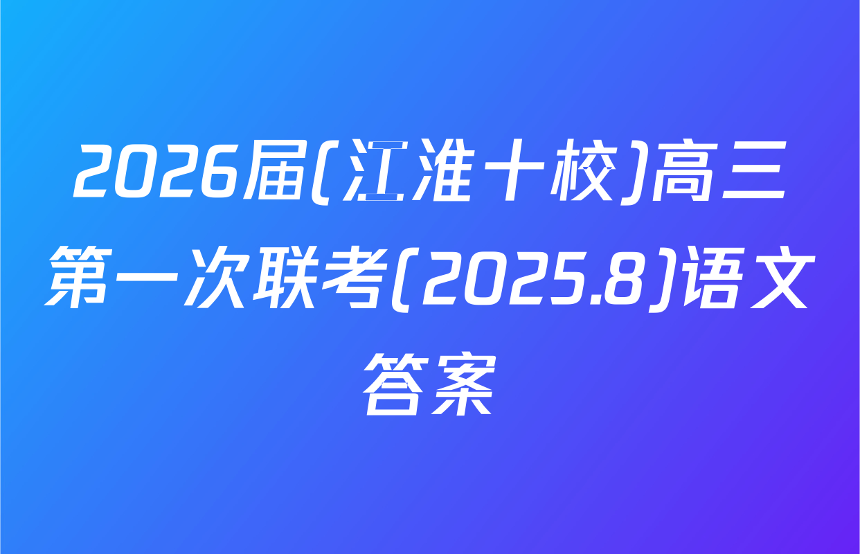 2026届(江淮十校)高三第一次联考(2025.8)语文答案