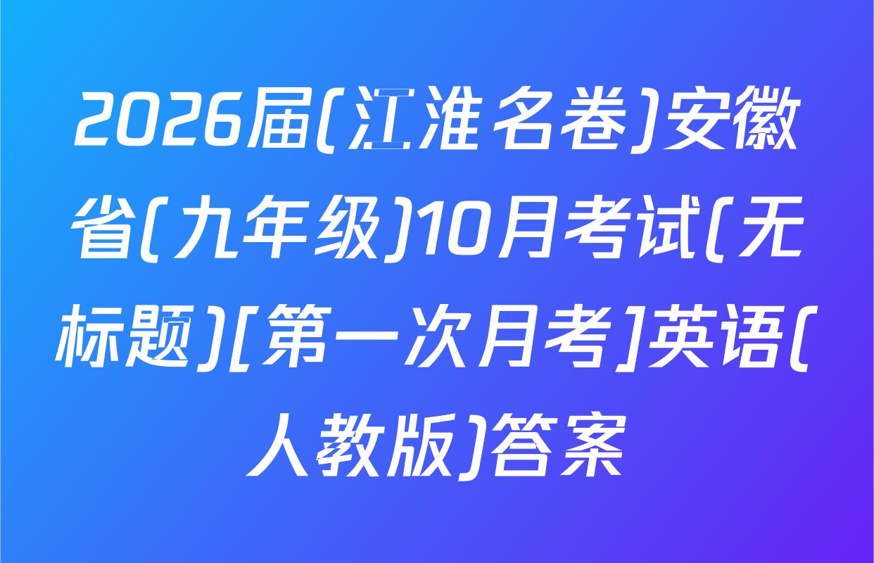 2026届(江淮名卷)安徽省(九年级)10月考试(无标题)[第一次月考]英语(人教版)答案
