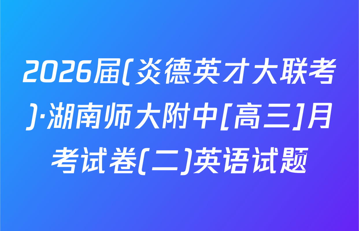 2026届(炎德英才大联考)·湖南师大附中[高三]月考试卷(二)英语试题