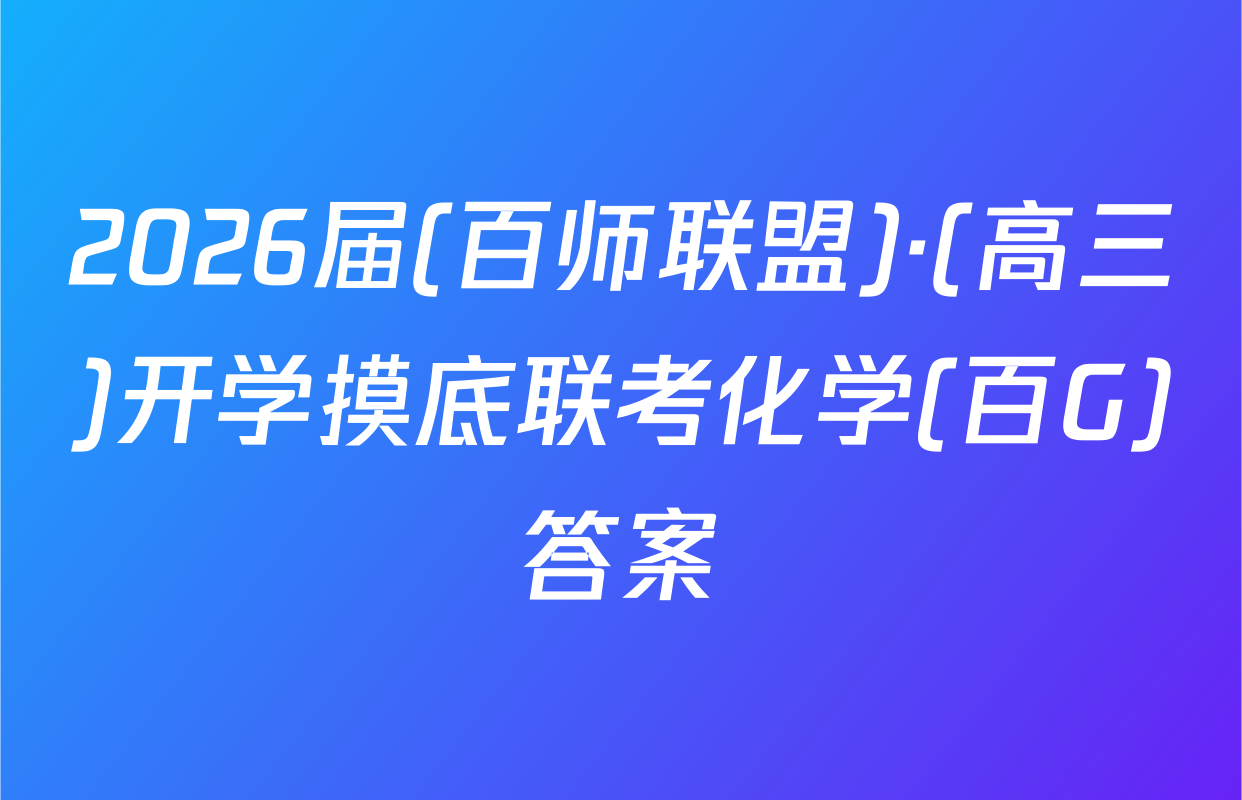 2026届(百师联盟)·(高三)开学摸底联考化学(百G)答案