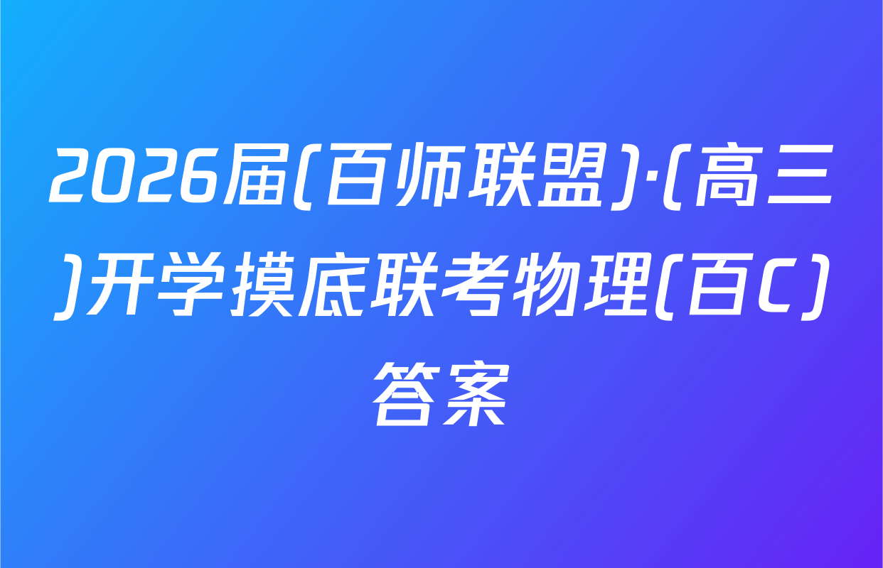 2026届(百师联盟)·(高三)开学摸底联考物理(百C)答案