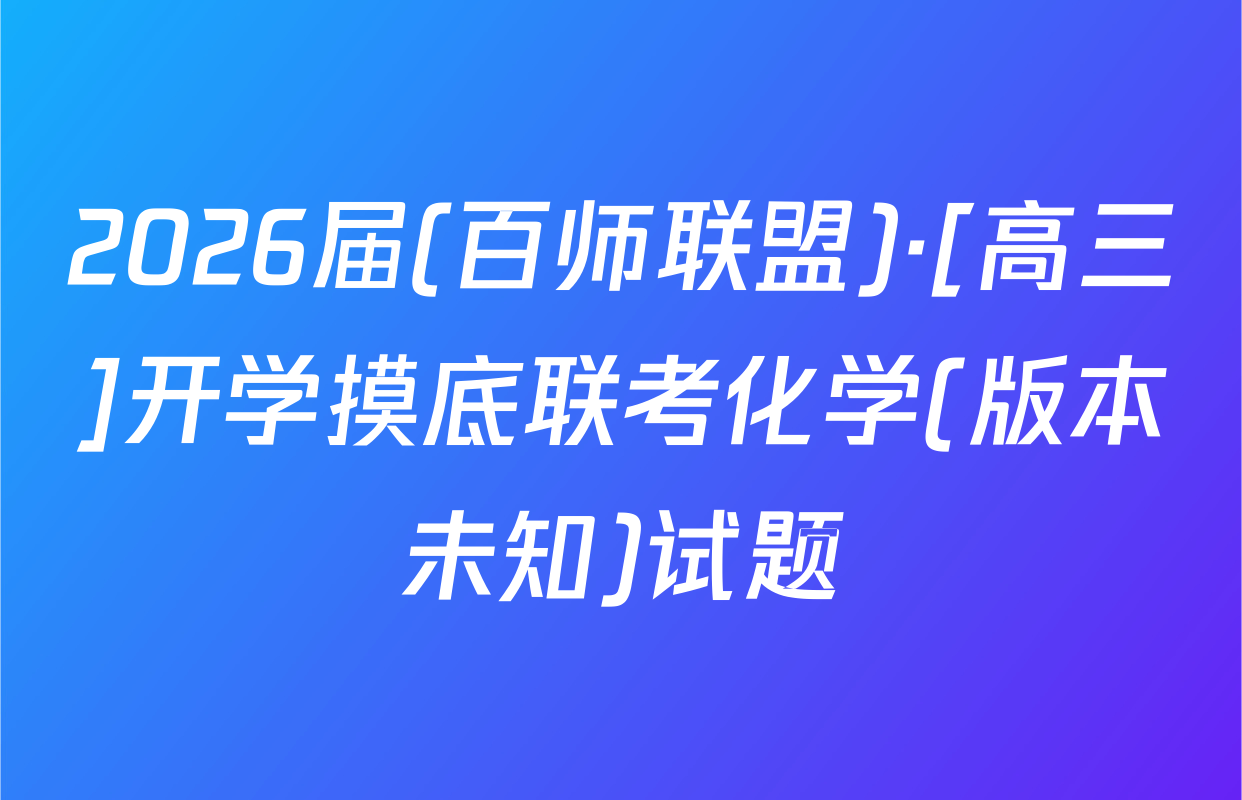 2026届(百师联盟)·[高三]开学摸底联考化学(版本未知)试题