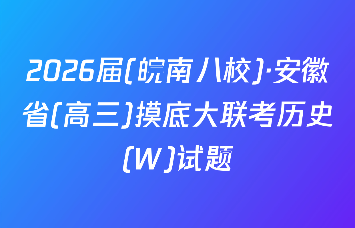 2026届(皖南八校)·安徽省(高三)摸底大联考历史(W)试题