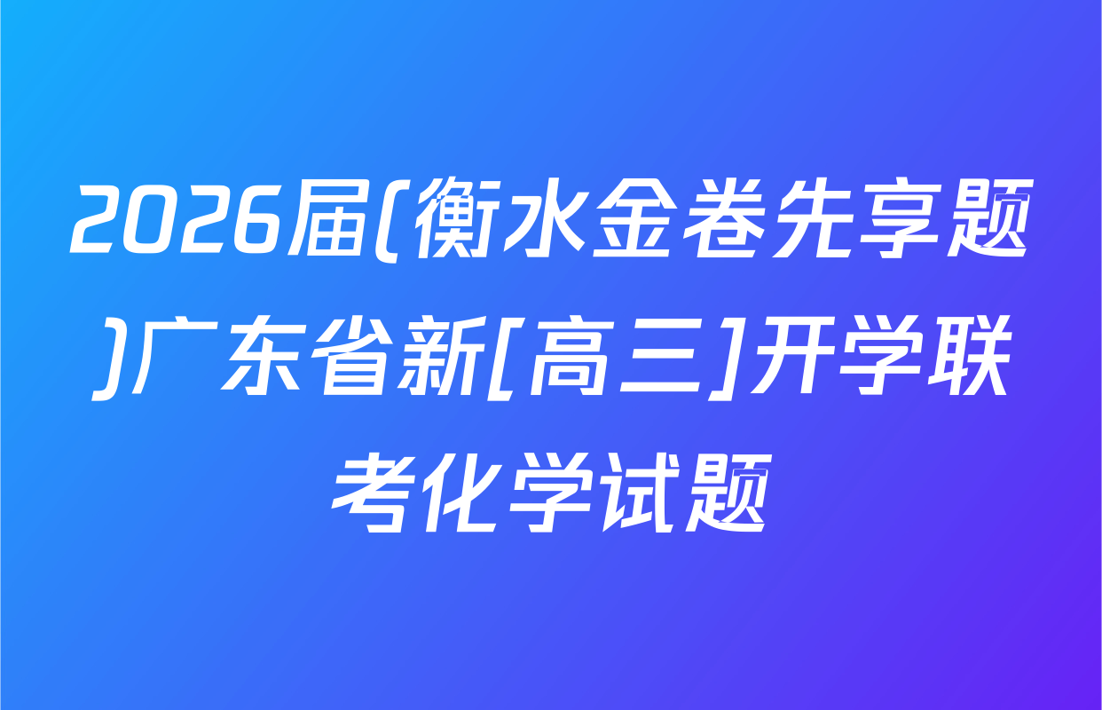 2026届(衡水金卷先享题)广东省新[高三]开学联考化学试题