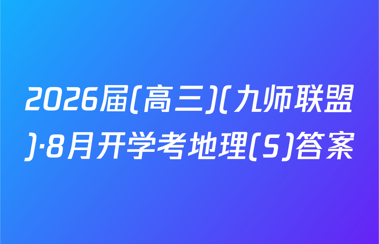 2026届(高三)(九师联盟)·8月开学考地理(S)答案