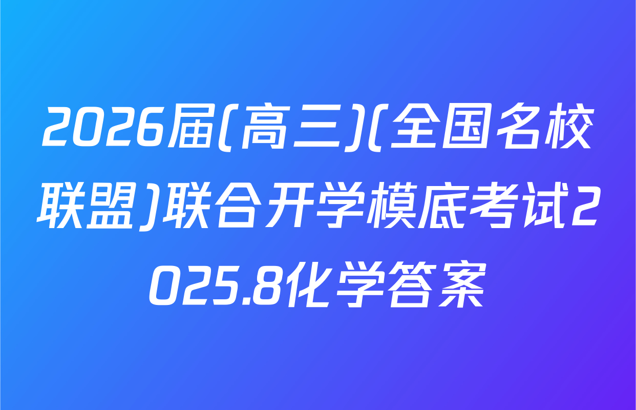 2026届(高三)(全国名校联盟)联合开学模底考试2025.8化学答案