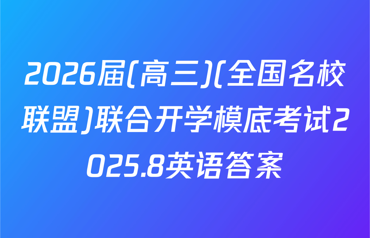 2026届(高三)(全国名校联盟)联合开学模底考试2025.8英语答案