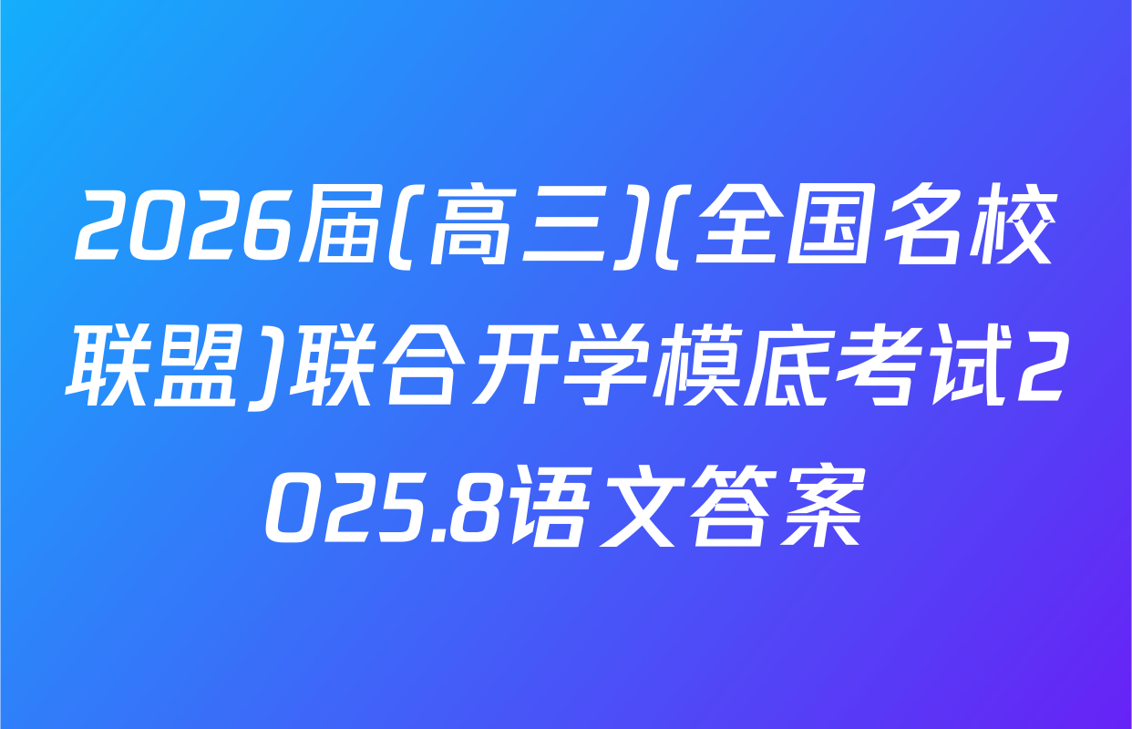 2026届(高三)(全国名校联盟)联合开学模底考试2025.8语文答案