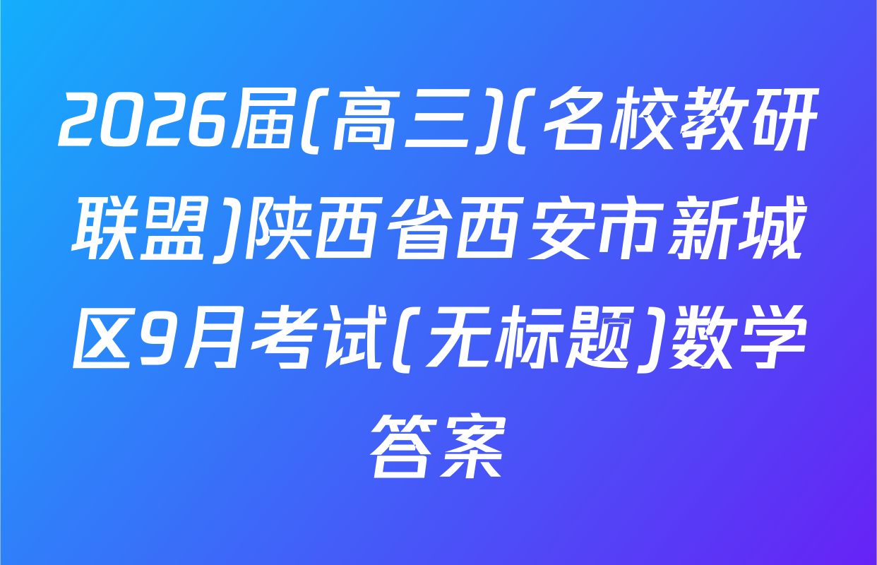 2026届(高三)(名校教研联盟)陕西省西安市新城区9月考试(无标题)数学答案