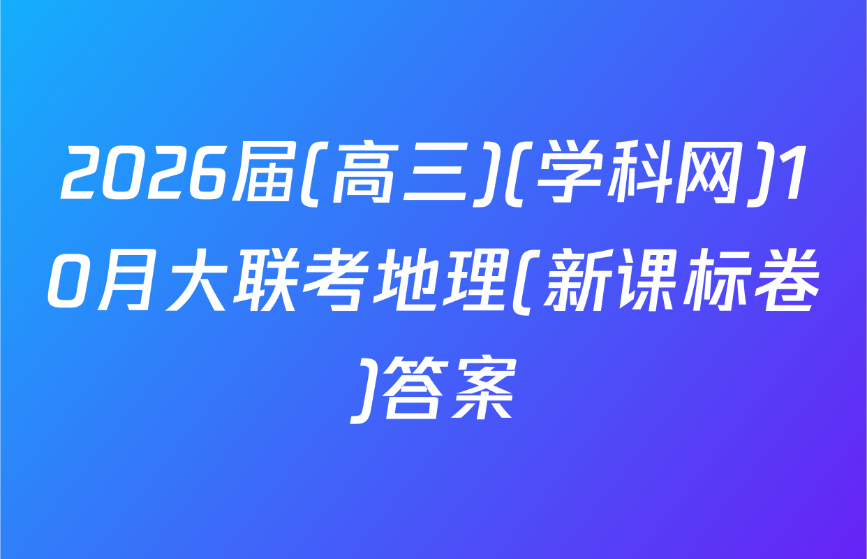 2026届(高三)(学科网)10月大联考地理(新课标卷)答案