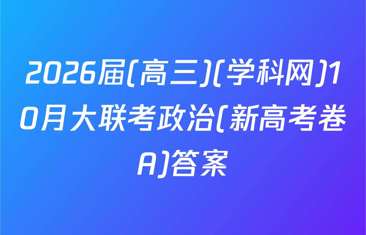2026届(高三)(学科网)10月大联考政治(新高考卷A)答案