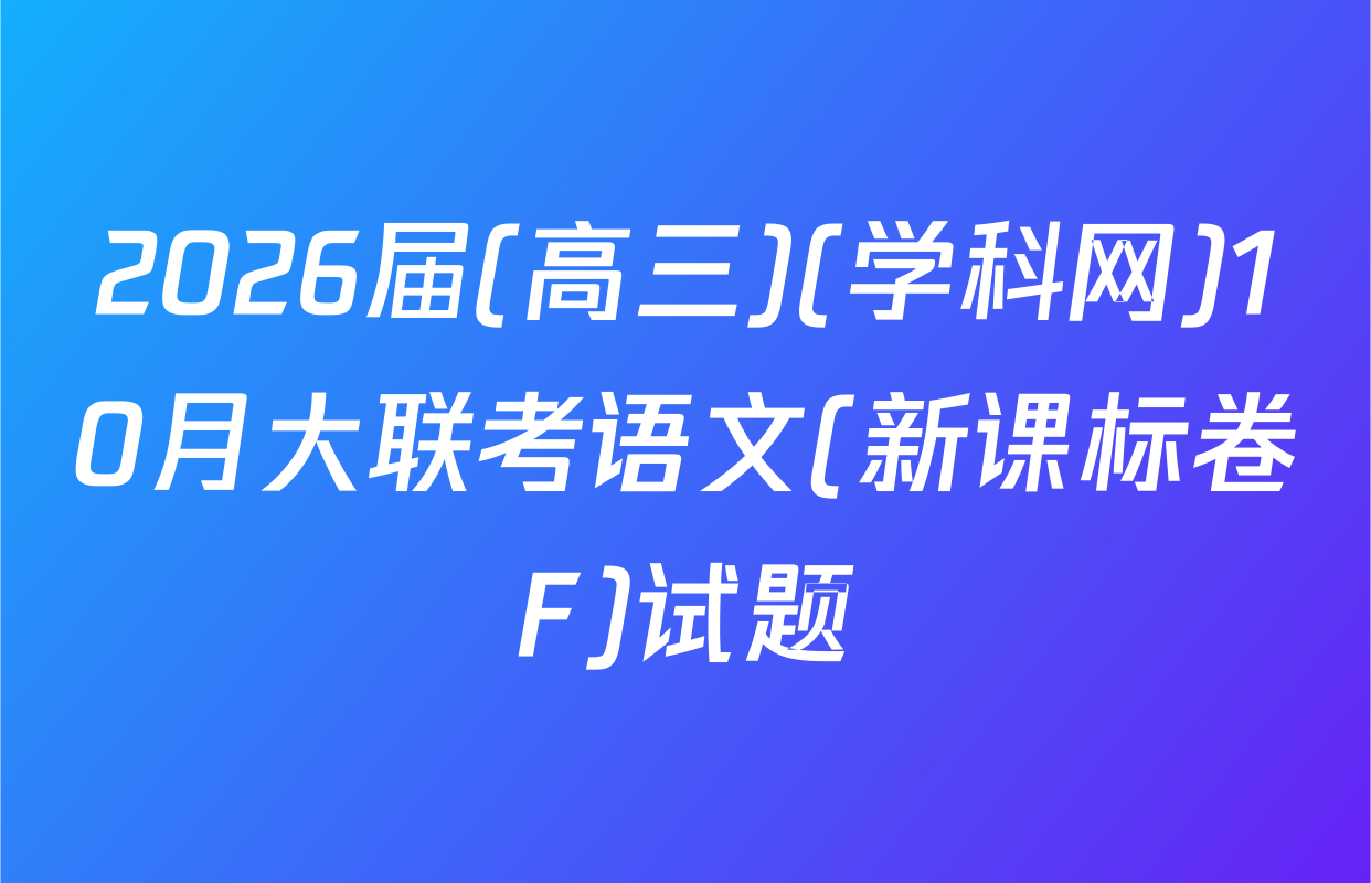 2026届(高三)(学科网)10月大联考语文(新课标卷F)试题