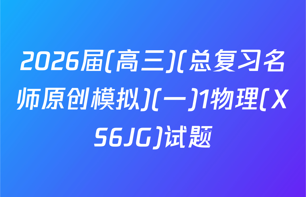 2026届(高三)(总复习名师原创模拟)(一)1物理(XS6JG)试题