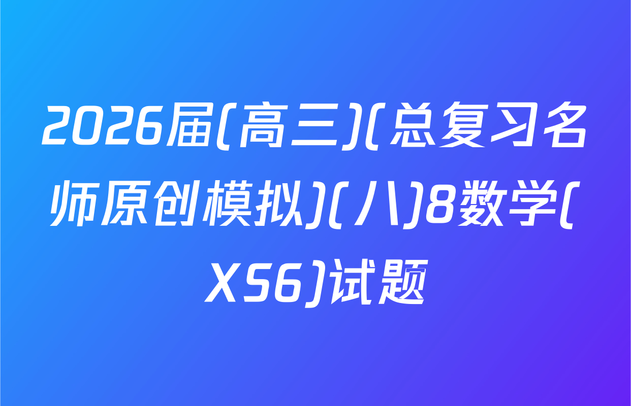 2026届(高三)(总复习名师原创模拟)(八)8数学(XS6)试题