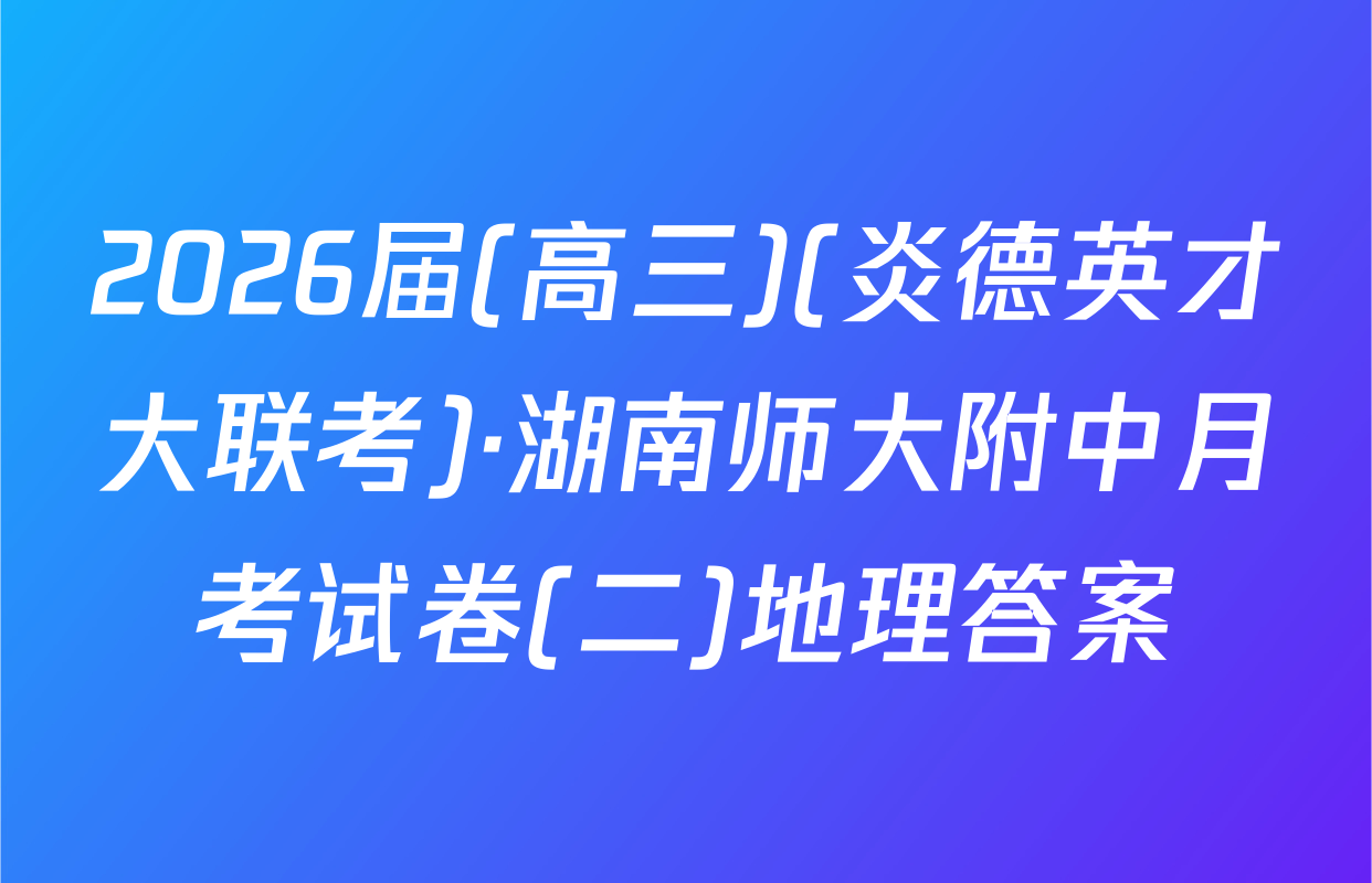 2026届(高三)(炎德英才大联考)·湖南师大附中月考试卷(二)地理答案