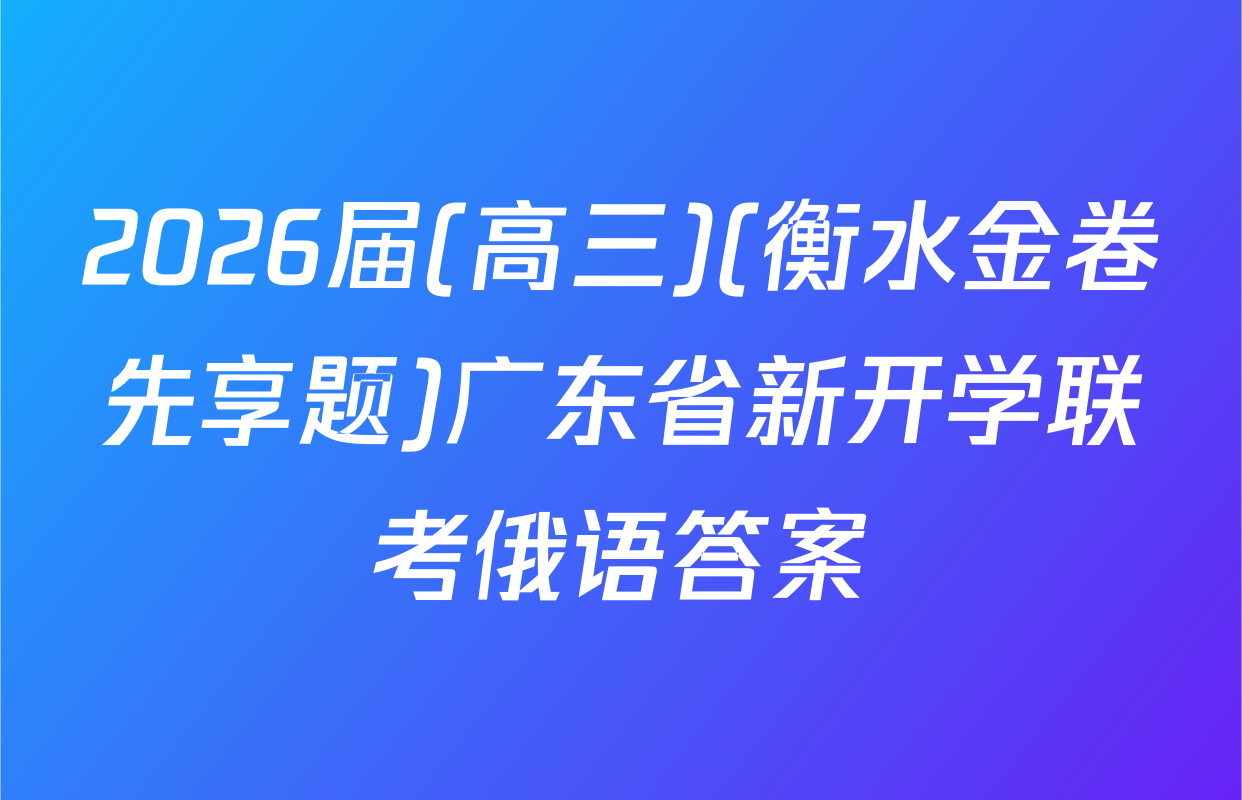 2026届(高三)(衡水金卷先享题)广东省新开学联考俄语答案