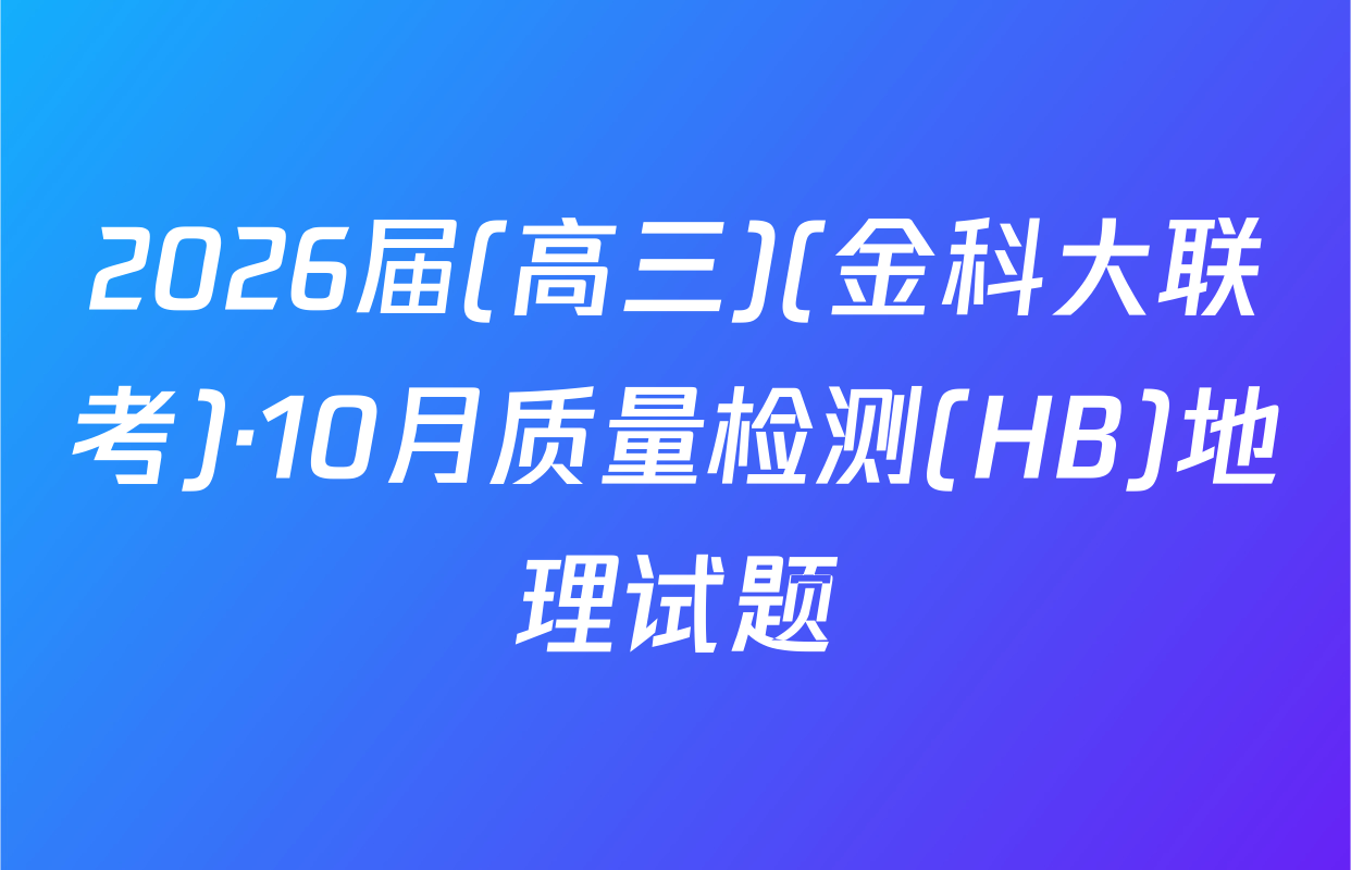 2026届(高三)(金科大联考)·10月质量检测(HB)地理试题